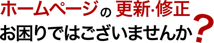 ホームページの更新・修正お困りではございませんか？