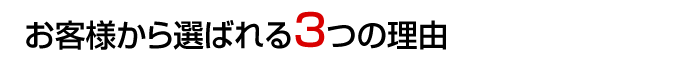 お客様から選ばれる3つの理由